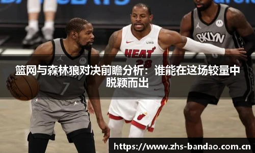 篮网与森林狼对决前瞻分析：谁能在这场较量中脱颖而出