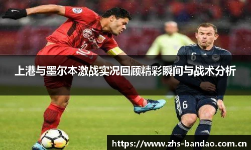 上港与墨尔本激战实况回顾精彩瞬间与战术分析
